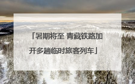 暑期将至 青藏铁路加开多趟临时旅客列车