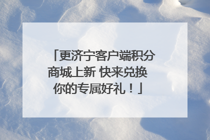 更济宁客户端积分商城上新 快来兑换你的专属好礼！