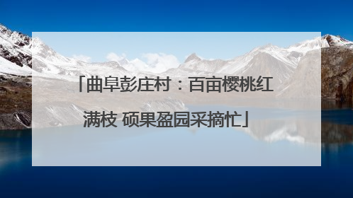曲阜彭庄村：百亩樱桃红满枝 硕果盈园采摘忙