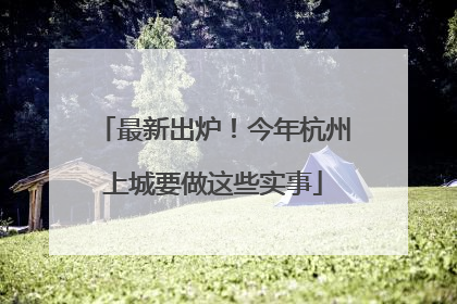 最新出炉！今年杭州上城要做这些实事