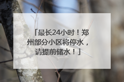 最长24小时！郑州部分小区将停水，请提前储水！