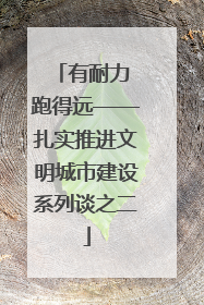 有耐力 跑得远——扎实推进文明城市建设系列谈之二