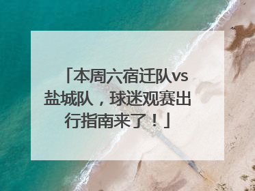 本周六宿迁队vs盐城队，球迷观赛出行指南来了！