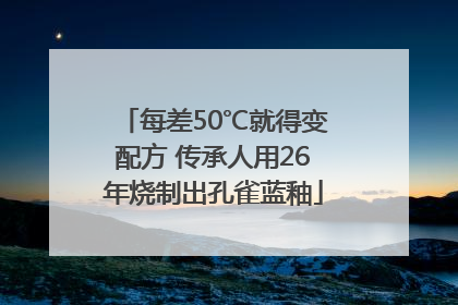 每差50℃就得变配方 传承人用26年烧制出孔雀蓝釉