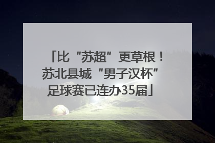 比“苏超”更草根！苏北县城“男子汉杯”足球赛已连办35届