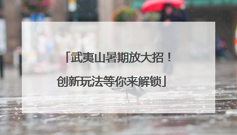 武夷山暑期放大招！创新玩法等你来解锁