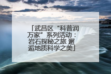 武昌区“科普润万家”系列活动：岩石探秘之旅 邂逅地质科学之美