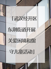 武汉经开区东荆街道开展关爱困境和留守儿童活动