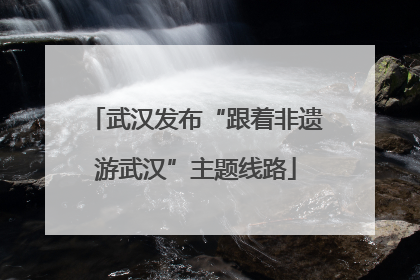 武汉发布“跟着非遗游武汉”主题线路