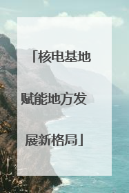 核电基地赋能地方发展新格局