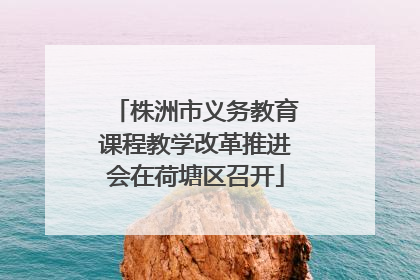 株洲市义务教育课程教学改革推进会在荷塘区召开