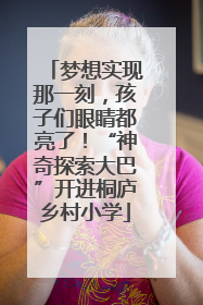 梦想实现那一刻，孩子们眼睛都亮了！“神奇探索大巴”开进桐庐乡村小学