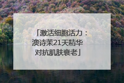 激活细胞活力：澳诗茉21天精华对抗肌肤衰老