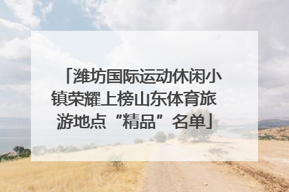 潍坊国际运动休闲小镇荣耀上榜山东体育旅游地点“精品”名单