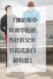 潍坊寒亭区寒亭街道各社区父亲节花式表白超有爱