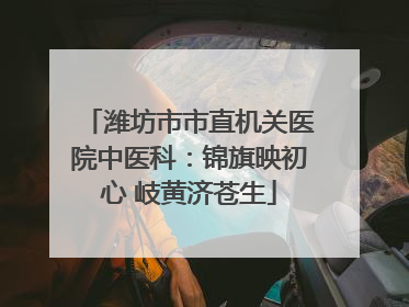 潍坊市市直机关医院中医科：锦旗映初心 岐黄济苍生