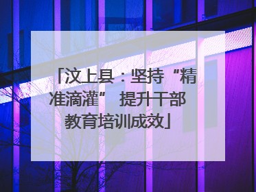 汶上县：坚持“精准滴灌” 提升干部教育培训成效