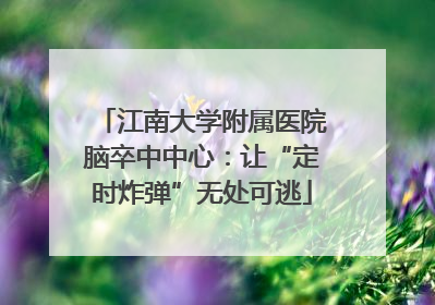 江南大学附属医院脑卒中中心：让“定时炸弹”无处可逃