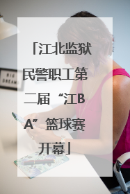 江北监狱民警职工第二届“江BA”篮球赛开幕