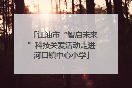 江油市“智启未来”科技关爱活动走进河口镇中心小学