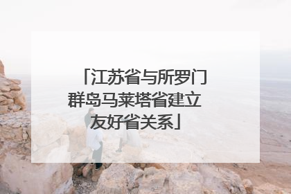 江苏省与所罗门群岛马莱塔省建立友好省关系