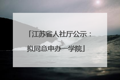 江苏省人社厅公示：拟同意申办一学院