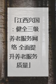 江西兴国：健全三级养老服务网络 全面提升养老服务质量