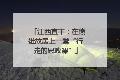 江西宜丰：在熊雄故居上一堂“行走的思政课”