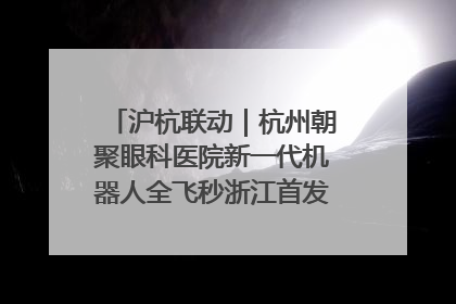 沪杭联动｜杭州朝聚眼科医院新一代机器人全飞秒浙江首发庆典仪式圆满落幕