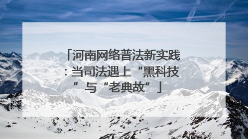 河南网络普法新实践：当司法遇上“黑科技”与“老典故”