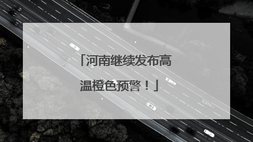 河南继续发布高温橙色预警！