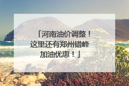 河南油价调整！这里还有郑州错峰加油优惠！