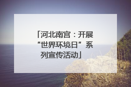 河北南宫：开展“世界环境日”系列宣传活动