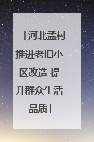 河北孟村推进老旧小区改造 提升群众生活品质