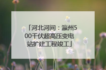 河北河间：瀛州500千伏超高压变电站扩建工程竣工