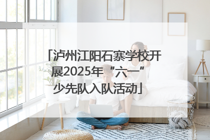泸州江阳石寨学校开展2025年“六一”少先队入队活动