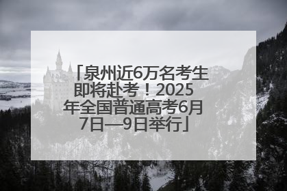 泉州近6万名考生即将赴考！2025年全国普通高考6月7日—9日举行