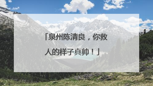 泉州陈清良，你救人的样子真帅！
