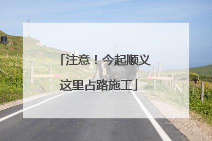 注意！今起顺义这里占路施工