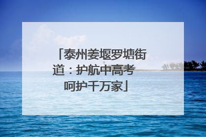 泰州姜堰罗塘街道：护航中高考 呵护千万家