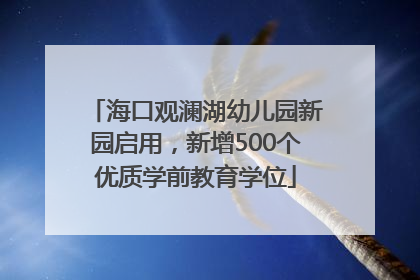 海口观澜湖幼儿园新园启用，新增500个优质学前教育学位