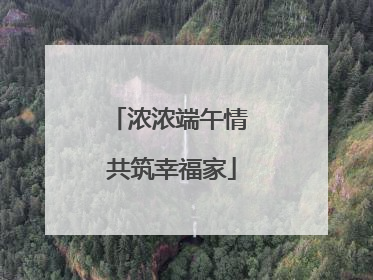 浓浓端午情 共筑幸福家