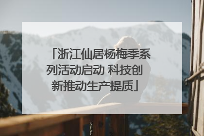 浙江仙居杨梅季系列活动启动 科技创新推动生产提质