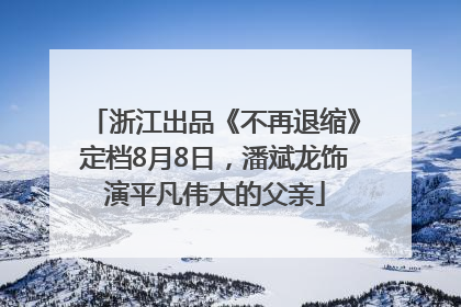 浙江出品《不再退缩》定档8月8日，潘斌龙饰演平凡伟大的父亲