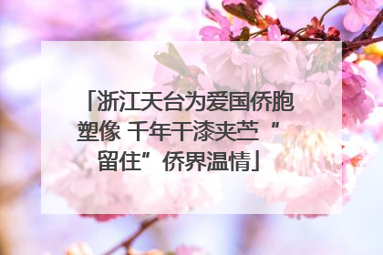 浙江天台为爱国侨胞塑像 千年干漆夹苎“留住”侨界温情