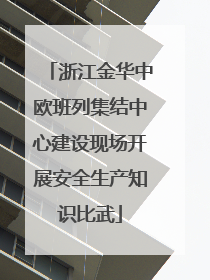 浙江金华中欧班列集结中心建设现场开展安全生产知识比武
