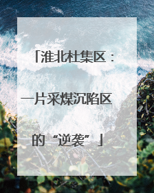 淮北杜集区：一片采煤沉陷区的“逆袭”