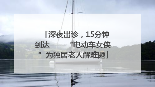 深夜出诊，15分钟到达——“电动车女侠”为独居老人解难题