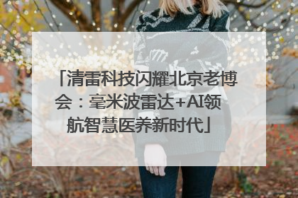 清雷科技闪耀北京老博会：毫米波雷达+AI领航智慧医养新时代