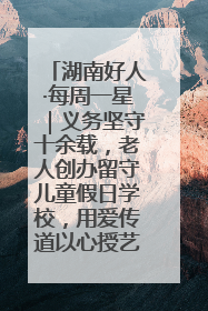湖南好人·每周一星｜义务坚守十余载，老人创办留守儿童假日学校，用爱传道以心授艺
